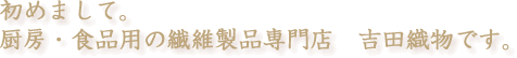 初めまして。厨房・食品用の繊維製品専門店 吉田織物です。